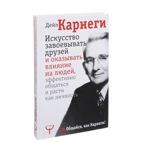 Карнеги Д.: Искусство завоевывать друзей и оказывать влияние на людей, эффективно общаться и расти как личность